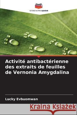 Activité antibactérienne des extraits de feuilles de Vernonia Amygdalina Evbuomwan, Lucky 9786205299166 Editions Notre Savoir