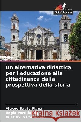 Un\'alternativa didattica per l\'educazione alla cittadinanza dalla prospettiva della storia Alexey Baut Regla Portill Ailet Avil 9786205299531