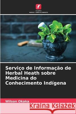 Serviço de Informação de Herbal Heath sobre Medicina do Conhecimento Indígena Okaka, Wilson 9786205301340 Edicoes Nosso Conhecimento