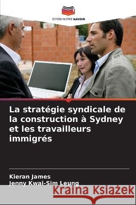 La stratégie syndicale de la construction à Sydney et les travailleurs immigrés James, Kieran 9786205302705 Editions Notre Savoir