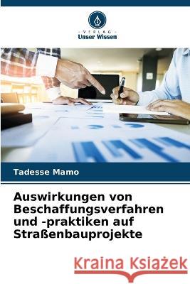 Auswirkungen von Beschaffungsverfahren und -praktiken auf Straßenbauprojekte Mamo, Tadesse 9786205302781 Verlag Unser Wissen