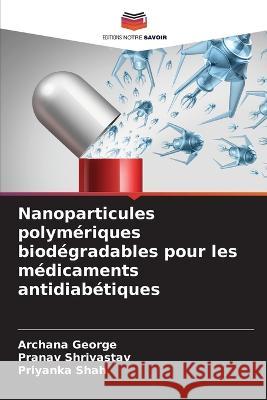 Nanoparticules polymériques biodégradables pour les médicaments antidiabétiques George, Archana 9786205303924 Editions Notre Savoir