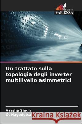 Un trattato sulla topologia degli inverter multilivello asimmetrici Varsha Singh O. Nagadutta 9786205304570 Edizioni Sapienza