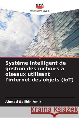 Système intelligent de gestion des nichoirs à oiseaux utilisant l'internet des objets (IoT) Amir, Ahmad Salihin 9786205305560 Editions Notre Savoir