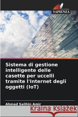 Sistema di gestione intelligente delle casette per uccelli tramite l\'Internet degli oggetti (IoT) Ahmad Salihin Amir 9786205305584 Edizioni Sapienza