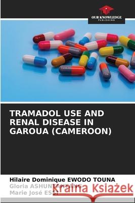 Tramadol Use and Renal Disease in Garoua (Cameroon) Hilaire Dominique Ewod Gloria Ashuntantang Marie Jos? Essi 9786205305744