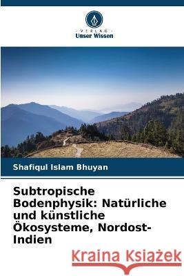 Subtropische Bodenphysik: Natürliche und künstliche Ökosysteme, Nordost-Indien Bhuyan, Shafiqul Islam 9786205307670 Verlag Unser Wissen