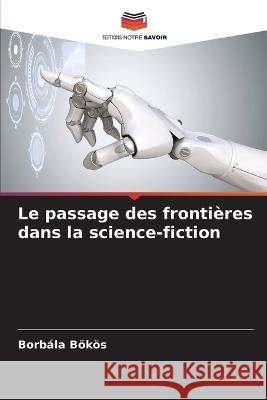 Le passage des frontières dans la science-fiction Bökös, Borbála 9786205307960 Editions Notre Savoir