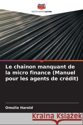 Le chaînon manquant de la micro finance (Manuel pour les agents de crédit) Harold, Omollo 9786205308370