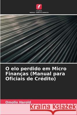 O elo perdido em Micro Finanças (Manual para Oficiais de Crédito) Harold, Omollo 9786205308387