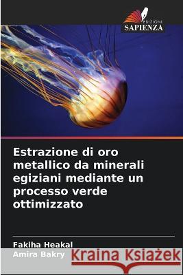 Estrazione di oro metallico da minerali egiziani mediante un processo verde ottimizzato Fakiha Heakal Amira Bakry  9786205308448