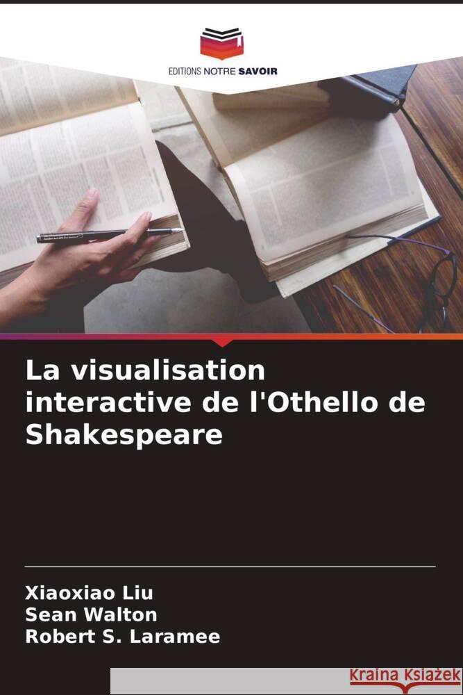 La visualisation interactive de l\'Othello de Shakespeare Xiaoxiao Liu Sean Walton Robert S. Laramee 9786205309940