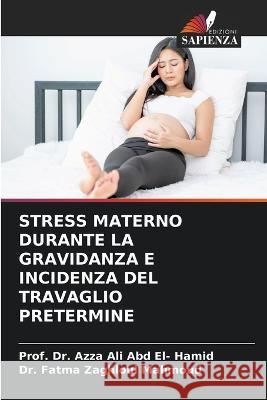 Stress Materno Durante La Gravidanza E Incidenza del Travaglio Pretermine Prof Azza Al Fatma Zaghloul Mahmoud 9786205310267