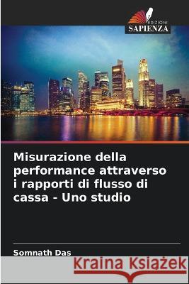 Misurazione della performance attraverso i rapporti di flusso di cassa - Uno studio Somnath Das 9786205310472 Edizioni Sapienza