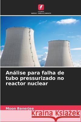 Análise para falha de tubo pressurizado no reactor nuclear Banerjee, Moon 9786205313268