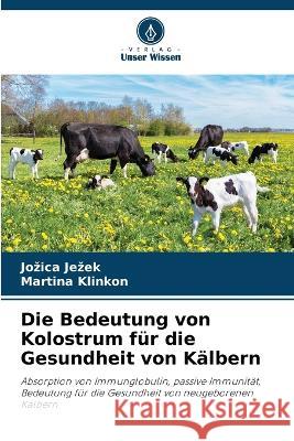 Die Bedeutung von Kolostrum für die Gesundheit von Kälbern Jezek, Jozica 9786205314760 Verlag Unser Wissen