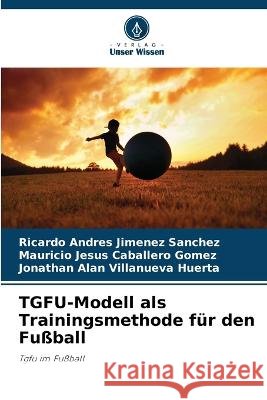 TGFU-Modell als Trainingsmethode für den Fußball Jimenez Sanchez, Ricardo Andrés 9786205315064
