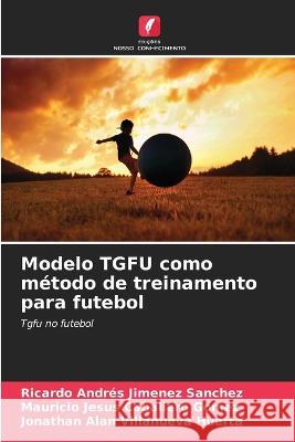 Modelo TGFU como método de treinamento para futebol Jimenez Sanchez, Ricardo Andrés 9786205315101 Edicoes Nosso Conhecimento