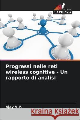 Progressi nelle reti wireless cognitive - Un rapporto di analisi Ajay V P   9786205316238 Edizioni Sapienza