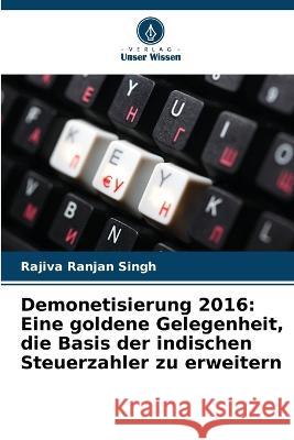 Demonetisierung 2016: Eine goldene Gelegenheit, die Basis der indischen Steuerzahler zu erweitern Rajiva Ranjan Singh   9786205317693