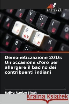 Demonetizzazione 2016: Un'occasione d'oro per allargare il bacino dei contribuenti indiani Rajiva Ranjan Singh   9786205317747