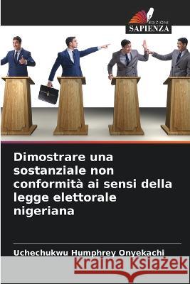 Dimostrare una sostanziale non conformità ai sensi della legge elettorale nigeriana Onyekachi, Uchechukwu Humphrey 9786205318386 Edizioni Sapienza