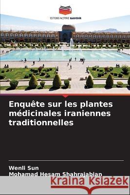 Enquête sur les plantes médicinales iraniennes traditionnelles Wenli Sun, Mohamad Hesam Shahrajabian 9786205318560