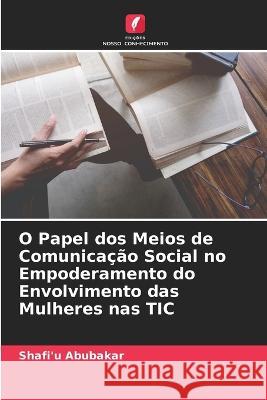 O Papel dos Meios de Comunicação Social no Empoderamento do Envolvimento das Mulheres nas TIC Abubakar, Shafi'u 9786205318683