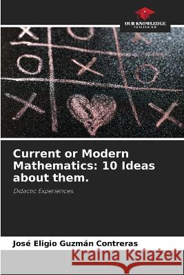 Current or Modern Mathematics: 10 Ideas about them. Jos? Eligio Guzm? 9786205320082 Our Knowledge Publishing