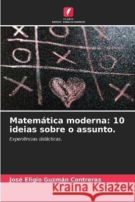 Matemática moderna: 10 ideias sobre o assunto. Guzmán Contreras, José Eligio 9786205320150