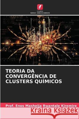 Teoria Da Convergência de Clusters Químicos Kiremire, Prof Enos Masheija Rwantale 9786205320402 Edicoes Nosso Conhecimento