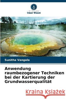 Anwendung raumbezogener Techniken bei der Kartierung der Grundwasserqualität Vangala, Sunitha 9786205321409 Verlag Unser Wissen