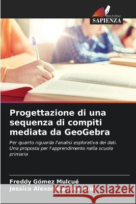 Progettazione di una sequenza di compiti mediata da GeoGebra Freddy Gomez Mulcue Jessica Alexandra Arce Rios  9786205321706