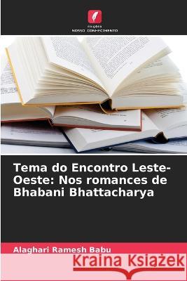 Tema do Encontro Leste-Oeste: Nos romances de Bhabani Bhattacharya Alaghari Ramesh Babu   9786205322307 Edicoes Nosso Conhecimento