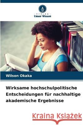 Wirksame hochschulpolitische Entscheidungen für nachhaltige akademische Ergebnisse Okaka, Wilson 9786205323496