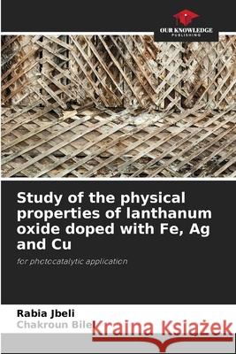 Study of the physical properties of lanthanum oxide doped with Fe, Ag and Cu Rabia Jbeli Chakroun Bilel  9786205323687 Our Knowledge Publishing