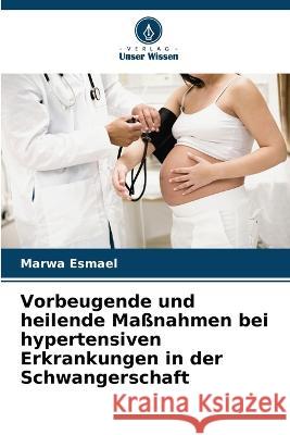 Vorbeugende und heilende Maßnahmen bei hypertensiven Erkrankungen in der Schwangerschaft Esmael, Marwa 9786205324332 Verlag Unser Wissen