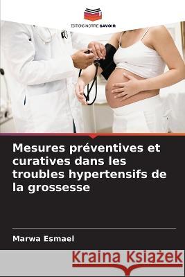 Mesures préventives et curatives dans les troubles hypertensifs de la grossesse Esmael, Marwa 9786205324356 Editions Notre Savoir