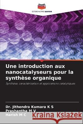 Une introduction aux nanocatalyseurs pour la synthèse organique K. S., Jithendra Kumara 9786205326367 Editions Notre Savoir