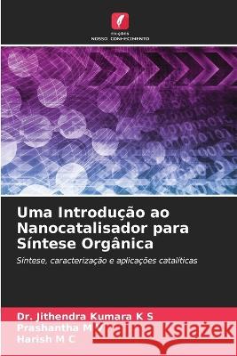 Uma Introdução ao Nanocatalisador para Síntese Orgânica K. S., Jithendra Kumara 9786205326381