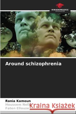 Around schizophrenia Rania Kamoun Houssem Nefzi Faten Ellouze 9786205326763 Our Knowledge Publishing