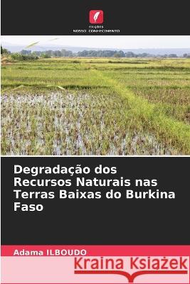 Degradação dos Recursos Naturais nas Terras Baixas do Burkina Faso Ilboudo, Adama 9786205328408 Edicoes Nosso Conhecimento