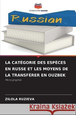 La Catégorie Des Espèces En Russe Et Les Moyens de la Transférer En Ouzbek Ruzieva, Zilola 9786205328798 Editions Notre Savoir