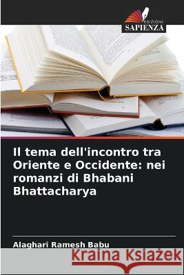 Il tema dell'incontro tra Oriente e Occidente: nei romanzi di Bhabani Bhattacharya Alaghari Ramesh Babu   9786205328835 Edizioni Sapienza