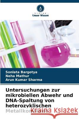 Untersuchungen zur mikrobiellen Abwehr und DNA-Spaltung von heterozyklischen Metallkomlexen Sonlata Bargotya, Neha Mathur, Arun Kumar Sharma 9786205328866