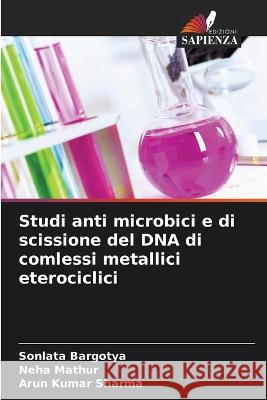 Studi anti microbici e di scissione del DNA di comlessi metallici eterociclici Sonlata Bargotya Neha Mathur Arun Kumar Sharma 9786205328897