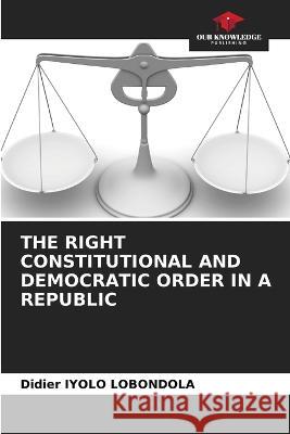 The Right Constitutional and Democratic Order in a Republic Didier Iyol 9786205329610 Our Knowledge Publishing