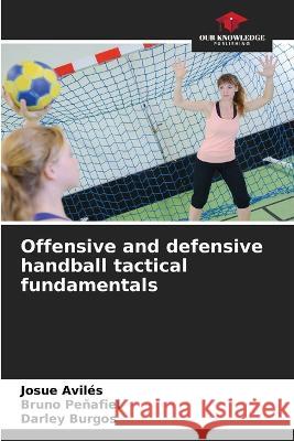 Offensive and defensive handball tactical fundamentals Josue Aviles Bruno Penafiel Darley Burgos 9786205329894 Our Knowledge Publishing