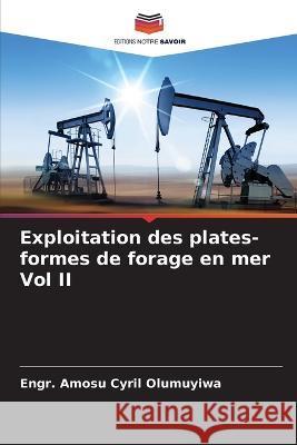 Exploitation des plates-formes de forage en mer Vol II Engr Amosu Cyril Olumuyiwa   9786205330197