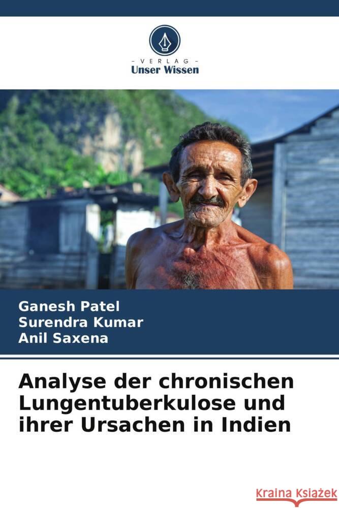 Analyse der chronischen Lungentuberkulose und ihrer Ursachen in Indien Patel, Ganesh, Kumar, Surendra, Saxena, Anil 9786205330951